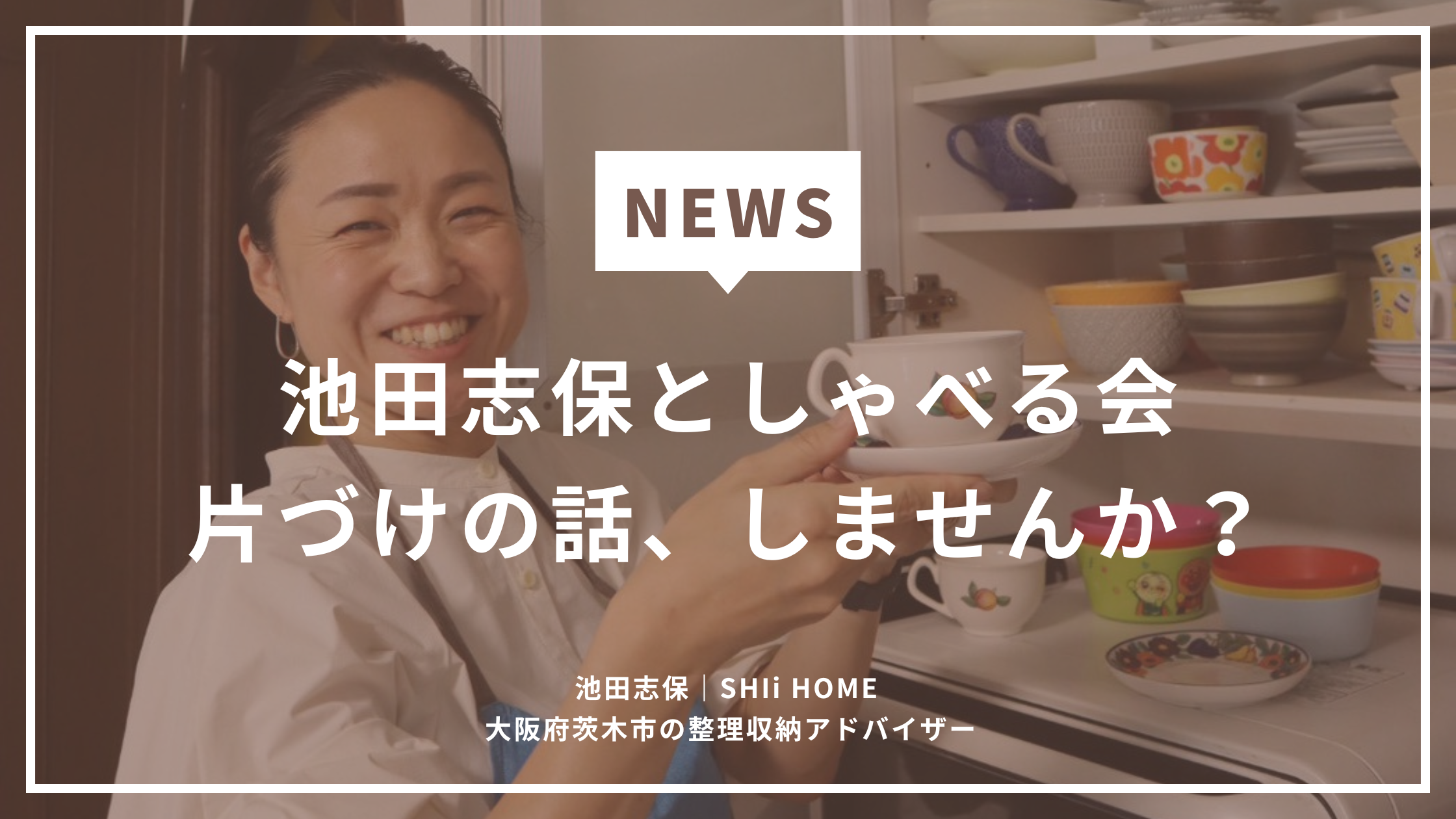 茨木市で開催する「池田志保としゃべる会」のイベント告知。整理収納アドバイザーと片づけや暮らしについて気軽に話せる無料イベント。